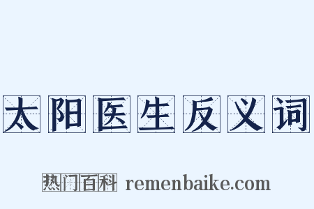 太阳医生反义词是什么意思的图片